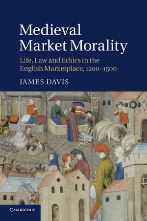 Medieval Market Morality: Life, Law and Ethics in the English Marketplace, 1200–1500 de James Davis