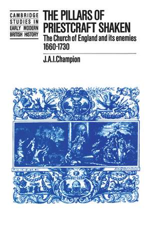 The Pillars of Priestcraft Shaken: The Church of England and its Enemies, 1660–1730 de J. A. I. Champion