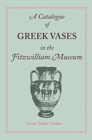 A Catalogue of Greek Vases in the Fitzwilliam Museum Cambridge de Ernest Arthur Gardner