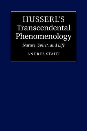 Husserl's Transcendental Phenomenology: Nature, Spirit, and Life de Andrea Staiti