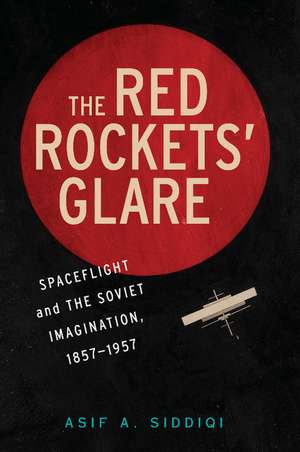 The Red Rockets' Glare: Spaceflight and the Russian Imagination, 1857–1957 de Asif A. Siddiqi