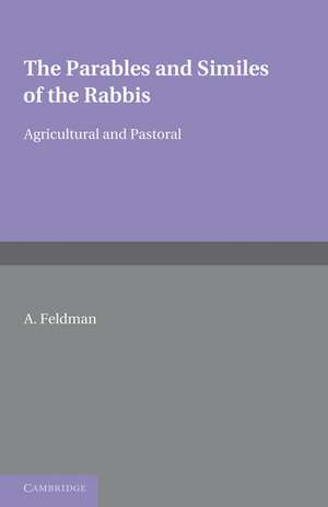 The Parables and Similes of the Rabbis: Agricultural and Pastoral de A. Feldman