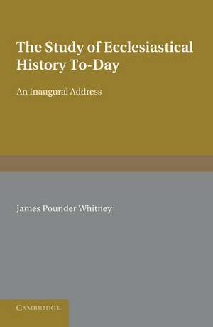 The Study of Ecclesiastical History To-Day: An Inaugural Address de James Pounder Whitney