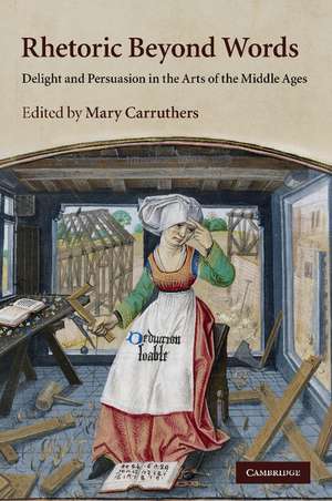 Rhetoric beyond Words: Delight and Persuasion in the Arts of the Middle Ages de Mary Carruthers