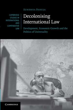 Decolonising International Law: Development, Economic Growth and the Politics of Universality de Sundhya Pahuja