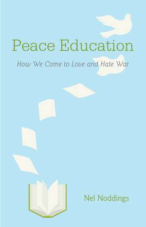 Peace Education: How We Come to Love and Hate War de Nel Noddings