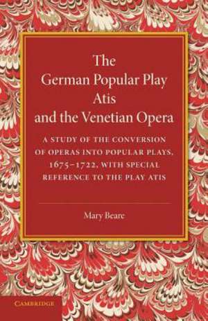 The German Popular Play ‘Atis' and the Venetian Opera: A Study of the Conversion of Operas into Popular Plays, 1675–1722, with Special Reference to the Play Atis de Mary Beare