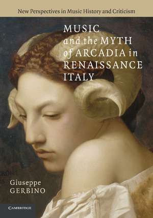 Music and the Myth of Arcadia in Renaissance Italy de Giuseppe Gerbino