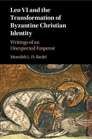 Leo VI and the Transformation of Byzantine Christian Identity: Writings of an Unexpected Emperor de Meredith L. D. Riedel