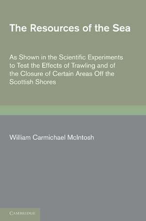 The Resources of the Sea: As Shown in the Scientific Experiments to Test the Effects of Trawling and of the Closure of Certain Areas off the Scottish Shores de William Carmichael McIntosh