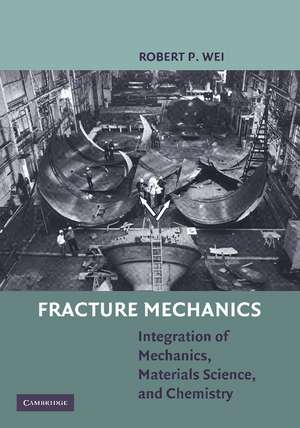 Fracture Mechanics: Integration of Mechanics, Materials Science and Chemistry de Robert P. Wei