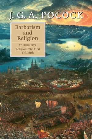 Barbarism and Religion: Volume 5, Religion: The First Triumph de J. G. A. Pocock