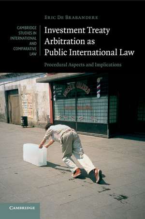 Investment Treaty Arbitration as Public International Law: Procedural Aspects and Implications de Eric De Brabandere