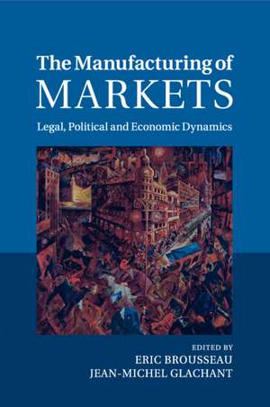 The Manufacturing of Markets: Legal, Political and Economic Dynamics de Eric Brousseau