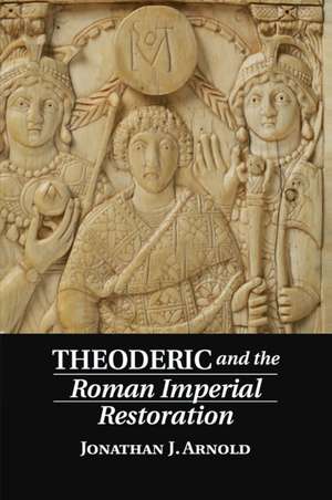 Theoderic and the Roman Imperial Restoration de Jonathan J. Arnold