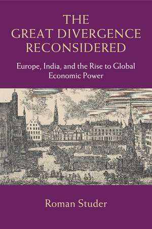 The Great Divergence Reconsidered: Europe, India, and the Rise to Global Economic Power de Roman Studer