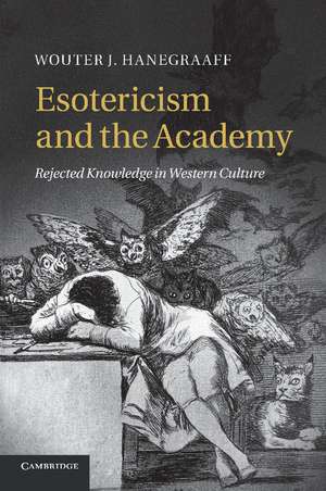 Esotericism and the Academy: Rejected Knowledge in Western Culture de Wouter J. Hanegraaff