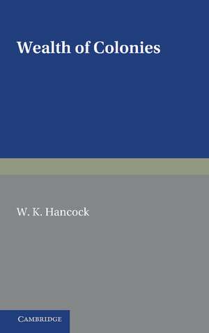 Wealth of Colonies: The Marshall Lectures, Delivered at Cambridge on 17 and 24 February 1950 de W. K. Hancock