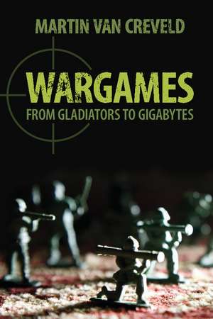 Wargames: From Gladiators to Gigabytes de Martin van Creveld