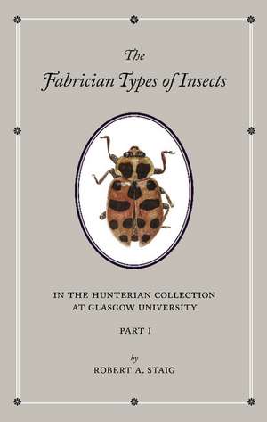 The Fabrician Types of Insects in the Hunterian Collection at Glasgow University: Volume 1: Coleoptera I de Robert A. Staig