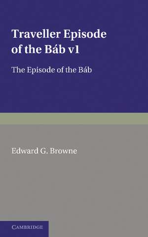 A Traveller's Narrative Written to Illustrate the Episode of the Báb: Volume 1, Persian Text: Edited in the Original Persian, and Translated into English, with an Introduction and Explanatory Notes de Edward G. Browne