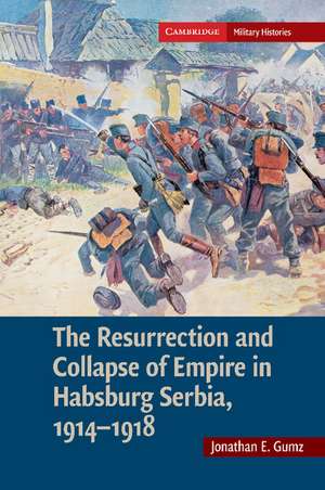 The Resurrection and Collapse of Empire in Habsburg Serbia, 1914–1918: Volume 1 de Jonathan E. Gumz