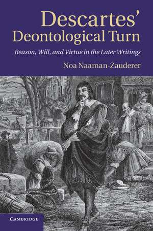 Descartes' Deontological Turn: Reason, Will, and Virtue in the Later Writings de Noa Naaman-Zauderer