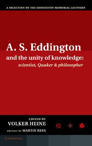 A.S. Eddington and the Unity of Knowledge: Scientist, Quaker and Philosopher: A Selection of the Eddington Memorial Lectures with a Preface by Lord Martin Rees de Volker Heine