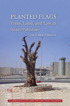 Planted Flags: Trees, Land, and Law in Israel/Palestine de Irus Braverman