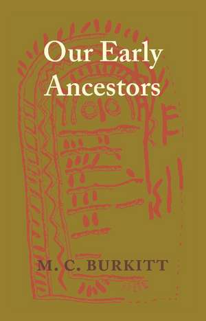 Our Early Ancestors: An Introductory Study of Mesolithic, Neolithic and Copper Age Cultures in Europe and Adjacent Regions de M. C. Burkitt