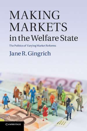 Making Markets in the Welfare State: The Politics of Varying Market Reforms de Jane R. Gingrich