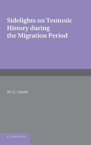 Sidelights on Teutonic History During the Migration Period de M. G. Clarke