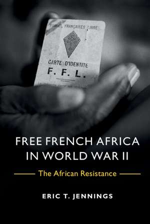 Free French Africa in World War II: The African Resistance de Eric T. Jennings