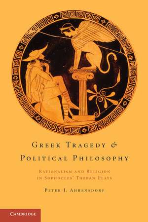 Greek Tragedy and Political Philosophy: Rationalism and Religion in Sophocles' Theban Plays de Peter J. Ahrensdorf