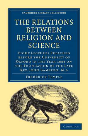 The Relations between Religion and Science: Eight Lectures Preached before the University of Oxford in the Year 1884 on the Foundation of the Late Rev. John Bampton, M.A. de Frederick Temple