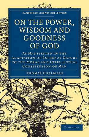 On the Power, Wisdom and Goodness of God: As Manifested in the Adaptation of External Nature to the Moral and Intellectual Constitution of Man de Thomas Chalmers