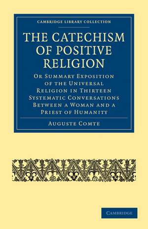 The Catechism of Positive Religion: Or Summary Exposition of the Universal Religion in Thirteen Systematic Conversations between a Woman and a Priest of Humanity de Auguste Comte