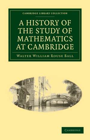 A History of the Study of Mathematics at Cambridge de Walter William Rouse Ball