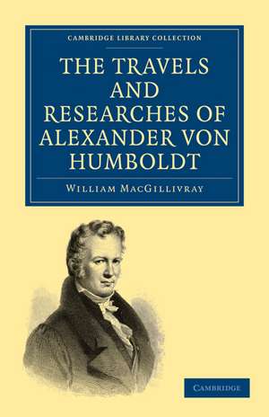 The Travels and Researches of Alexander von Humboldt: Being a Condensed Narrative of his Journeys in the Equinoctial Regions of America, and in Asiatic Russia; Together with Analyses of his More Important Investigations de William MacGillivray