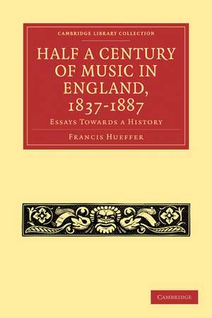 Half a Century of Music in England, 1837–1887: Essays Towards a History de Francis Hueffer