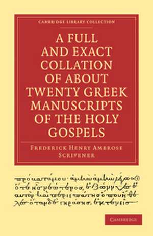 A Full and Exact Collation of About Twenty Greek Manuscripts of the Holy Gospels: Deposited in the British Museum, the Archiepiscopal Library at Lambeth de Frederick Henry Ambrose Scrivener