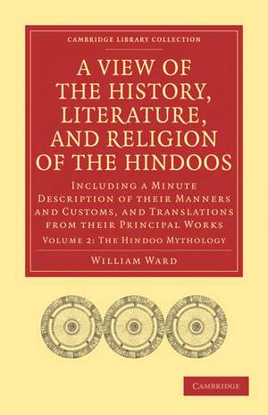 A View of the History, Literature, and Religion of the Hindoos: Including a Minute Description of their Manners and Customs, and Translations from their Principal Works de William Ward