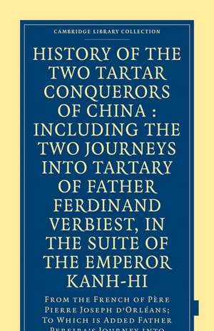 History of the Two Tartar Conquerors of China: Including the Two Journeys into Tartary of Father Ferdinand Verhiest, in the Suite of the Emperor Kanh-Hi: From the French of Père Pierre Joseph d'Orléans; to which is added Father Pereira's Journey into Tartary in the Suite of the Same Emperor, from the Dutch of Nicholaas Witsen de Pierre Joseph d'Orléans