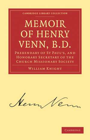 Memoir of Henry Venn, B. D.: Prebendary of St Paul's, and Honorary Secretary of the Church Missionary Society de William Knight