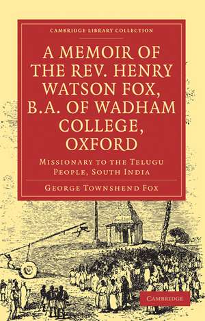 A Memoir of the Rev. Henry Watson Fox, B.A. of Wadham College, Oxford: Missionary to the Telugu People, South India de George Townshend Fox