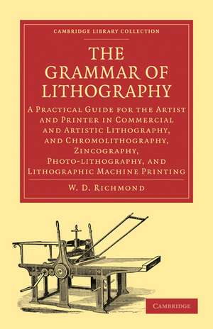 The Grammar of Lithography: A Practical Guide for the Artist and Printer in Commercial and Artistic Lithography, and Chromolithography, Zincography, Photo-lithography, and Lithographic Machine Printing de W. D. Richmond