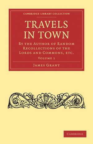 Travels in Town: By the Author of Random Recollections of the Lords and Commons, etc. de James Grant