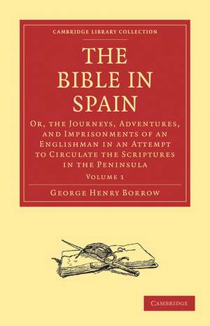 The Bible in Spain: Or, the Journeys, Adventures, and Imprisonments of an Englishman in an Attempt to Circulate the Scriptures in the Peninsula de George Henry Borrow