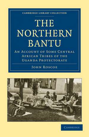 The Northern Bantu: An Account of Some Central African Tribes of the Uganda Protectorate de John Roscoe