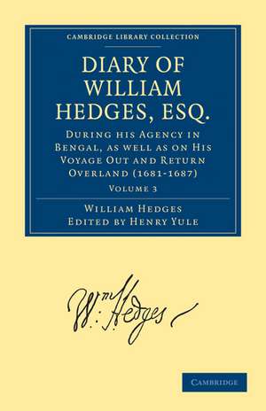 Diary of William Hedges, Esq. (Afterwards Sir William Hedges), During his Agency in Bengal, as well as on His Voyage Out and Return Overland (1681–1687) de William Hedges